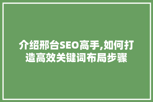 介绍邢台SEO高手,如何打造高效关键词布局步骤