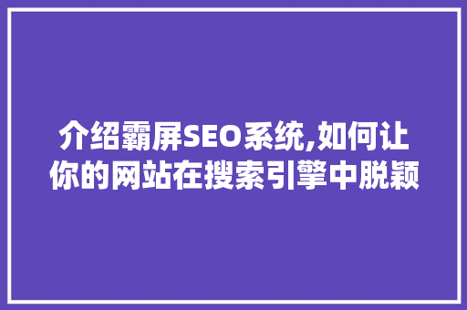 介绍霸屏SEO系统,如何让你的网站在搜索引擎中脱颖而出