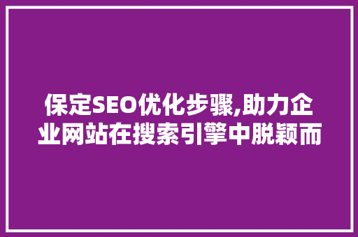 保定SEO优化步骤,助力企业网站在搜索引擎中脱颖而出