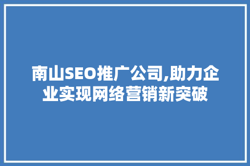 南山SEO推广公司,助力企业实现网络营销新突破