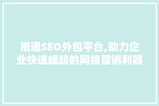 南通SEO外包平台,助力企业快速崛起的网络营销利器  第1张