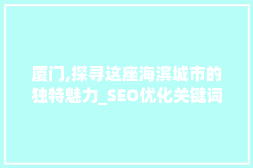 厦门,探寻这座海滨城市的独特魅力_SEO优化关键词布局指南