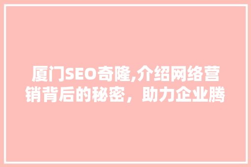 厦门SEO奇隆,介绍网络营销背后的秘密，助力企业腾飞