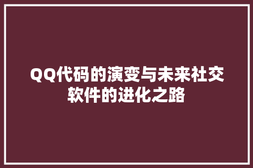 QQ代码的演变与未来社交软件的进化之路