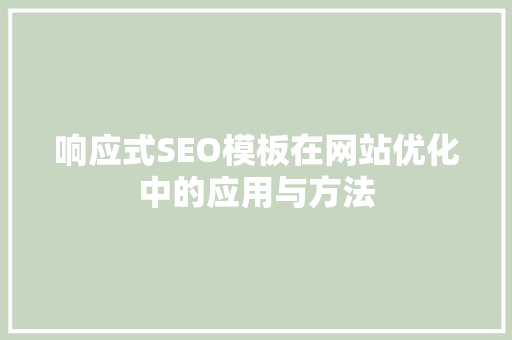 响应式SEO模板在网站优化中的应用与方法