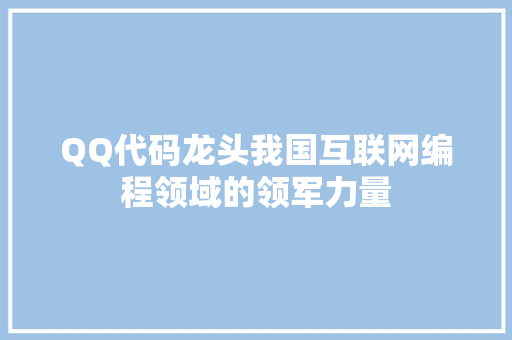 QQ代码龙头我国互联网编程领域的领军力量