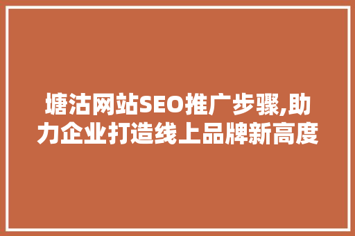 塘沽网站SEO推广步骤,助力企业打造线上品牌新高度