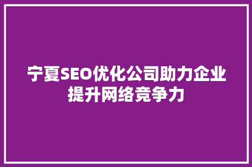 宁夏SEO优化公司助力企业提升网络竞争力