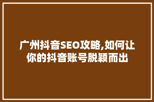 广州抖音SEO攻略,如何让你的抖音账号脱颖而出