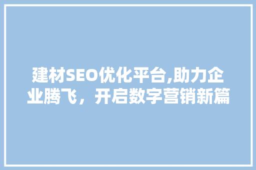 建材SEO优化平台,助力企业腾飞，开启数字营销新篇章