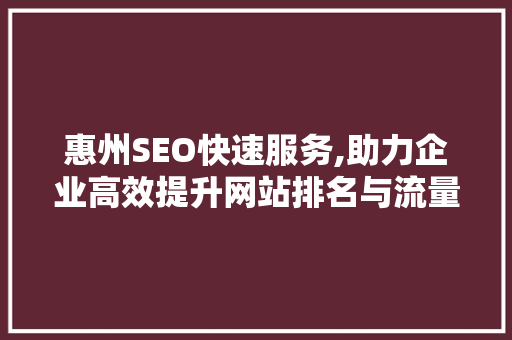 惠州SEO快速服务,助力企业高效提升网站排名与流量