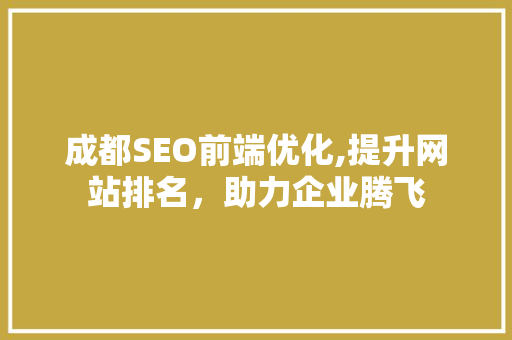成都SEO前端优化,提升网站排名，助力企业腾飞