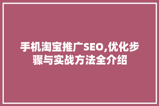手机淘宝推广SEO,优化步骤与实战方法全介绍