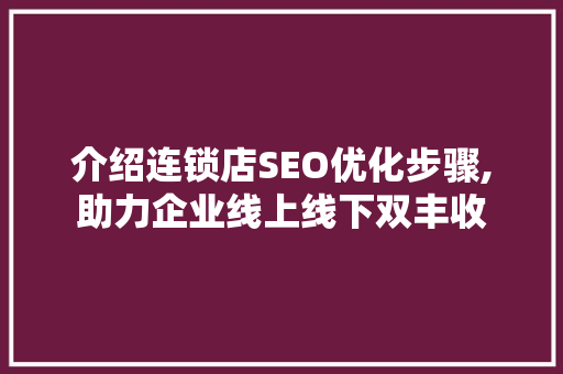 介绍连锁店SEO优化步骤,助力企业线上线下双丰收  第1张
