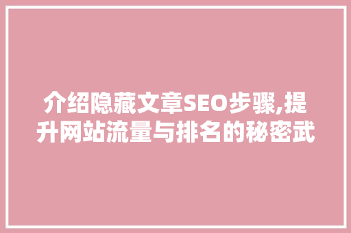 介绍隐藏文章SEO步骤,提升网站流量与排名的秘密武器