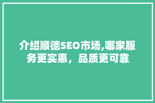 介绍顺德SEO市场,哪家服务更实惠，品质更可靠