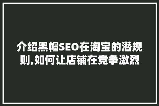 介绍黑帽SEO在淘宝的潜规则,如何让店铺在竞争激烈的市场中脱颖而出