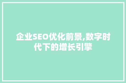 企业SEO优化前景,数字时代下的增长引擎