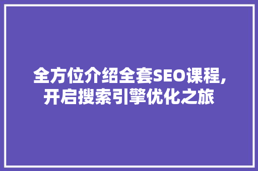 全方位介绍全套SEO课程,开启搜索引擎优化之旅