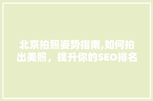 北京拍照姿势指南,如何拍出美照，提升你的SEO排名
