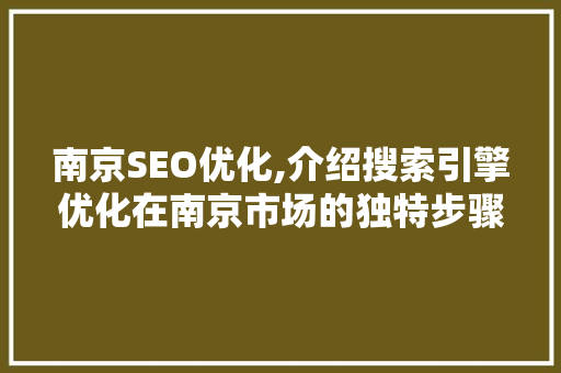 南京SEO优化,介绍搜索引擎优化在南京市场的独特步骤