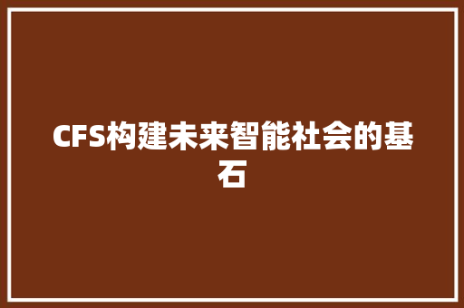 CFS构建未来智能社会的基石  第1张