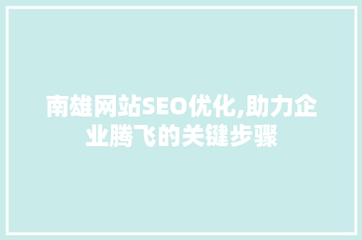 南雄网站SEO优化,助力企业腾飞的关键步骤