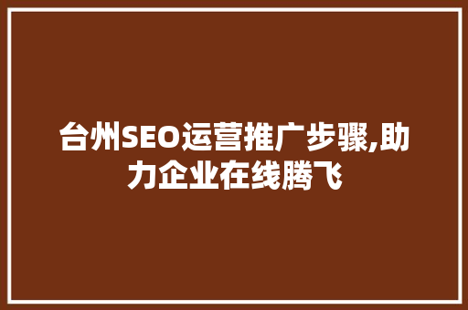 台州SEO运营推广步骤,助力企业在线腾飞