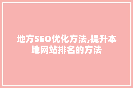 地方SEO优化方法,提升本地网站排名的方法