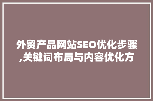 外贸产品网站SEO优化步骤,关键词布局与内容优化方法