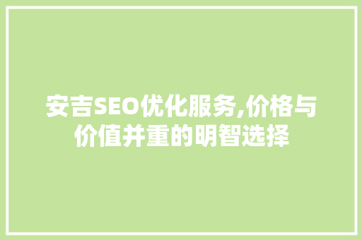 安吉SEO优化服务,价格与价值并重的明智选择