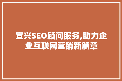 宜兴SEO顾问服务,助力企业互联网营销新篇章  第1张