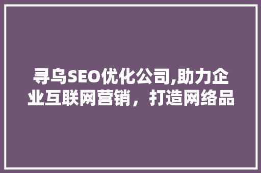 寻乌SEO优化公司,助力企业互联网营销，打造网络品牌新高度