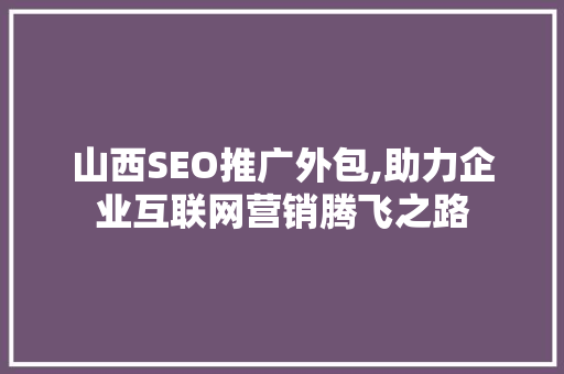山西SEO推广外包,助力企业互联网营销腾飞之路