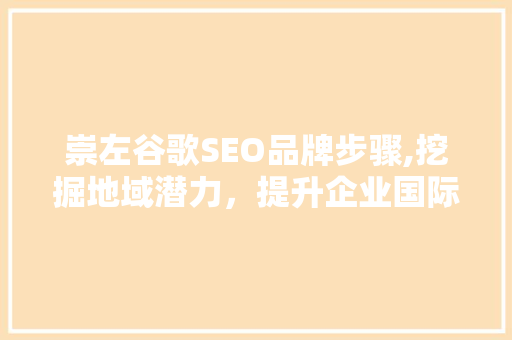 崇左谷歌SEO品牌步骤,挖掘地域潜力，提升企业国际化视野