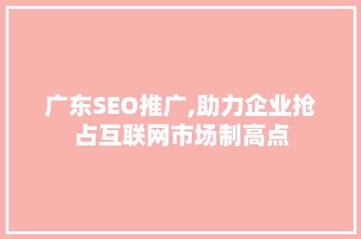 广东SEO推广,助力企业抢占互联网市场制高点