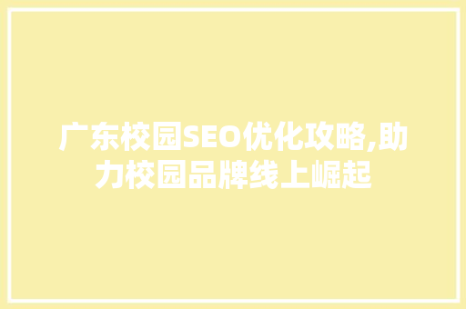 广东校园SEO优化攻略,助力校园品牌线上崛起