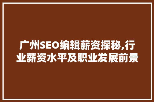广州SEO编辑薪资探秘,行业薪资水平及职业发展前景