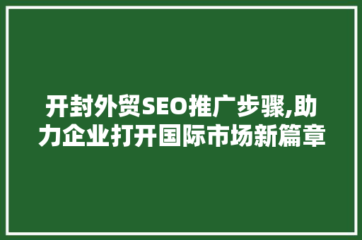 开封外贸SEO推广步骤,助力企业打开国际市场新篇章