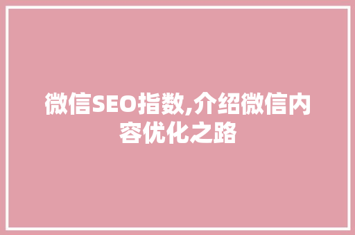微信SEO指数,介绍微信内容优化之路