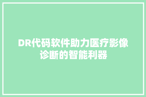 DR代码软件助力医疗影像诊断的智能利器