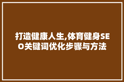 打造健康人生,体育健身SEO关键词优化步骤与方法