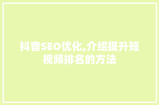 抖音SEO优化,介绍提升短视频排名的方法