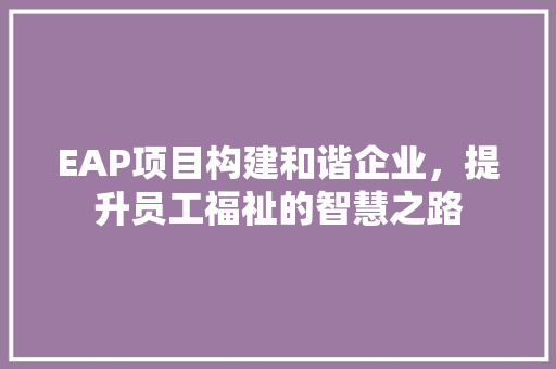 EAP项目构建和谐企业，提升员工福祉的智慧之路