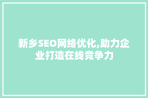 新乡SEO网络优化,助力企业打造在线竞争力