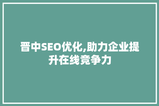 晋中SEO优化,助力企业提升在线竞争力