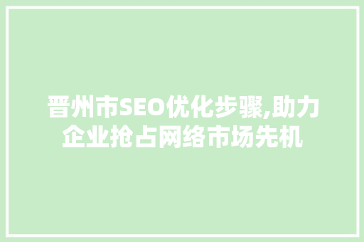 晋州市SEO优化步骤,助力企业抢占网络市场先机