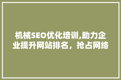 机械SEO优化培训,助力企业提升网站排名，抢占网络市场先机