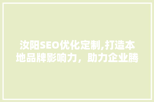 汝阳SEO优化定制,打造本地品牌影响力，助力企业腾飞