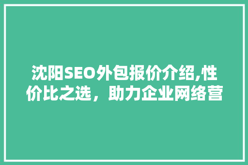 沈阳SEO外包报价介绍,性价比之选，助力企业网络营销